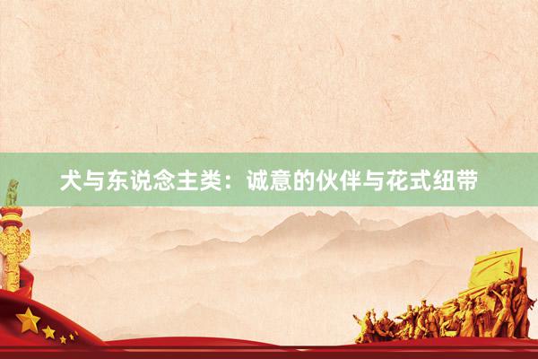 犬与东说念主类：诚意的伙伴与花式纽带